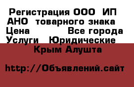 Регистрация ООО, ИП, АНО, товарного знака › Цена ­ 5 000 - Все города Услуги » Юридические   . Крым,Алушта